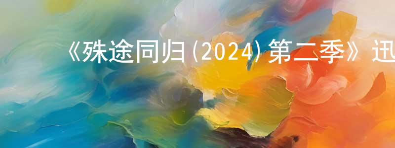 蔡良富发布《殊途同归(2024)第二季》迅雷下载/在线观看-犯罪历史-美剧天堂